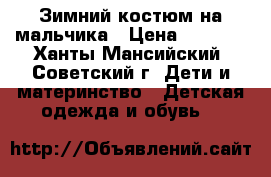 Зимний костюм на мальчика › Цена ­ 1 400 - Ханты-Мансийский, Советский г. Дети и материнство » Детская одежда и обувь   